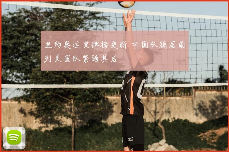 里约奥运奖牌榜更新 中国队稳居前列美国队紧随其后