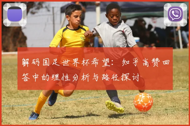 解码国足世界杯希望:知乎高赞回答中的理性分析与路径探讨