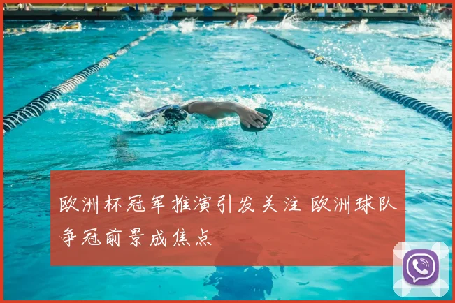 欧洲杯冠军推演引发关注 欧洲球队争冠前景成焦点