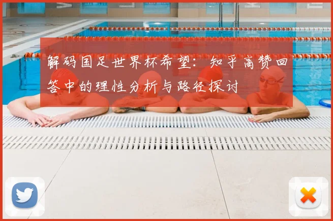 解码国足世界杯希望：知乎高赞回答中的理性分析与路径探讨