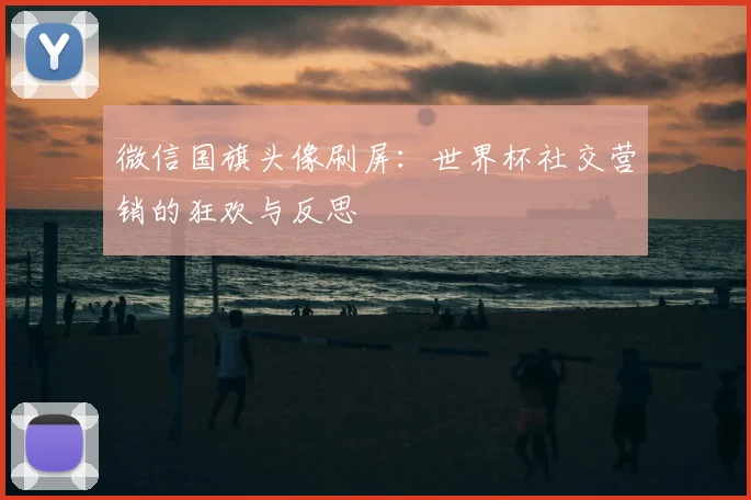 微信国旗头像刷屏：世界杯社交营销的狂欢与反思
