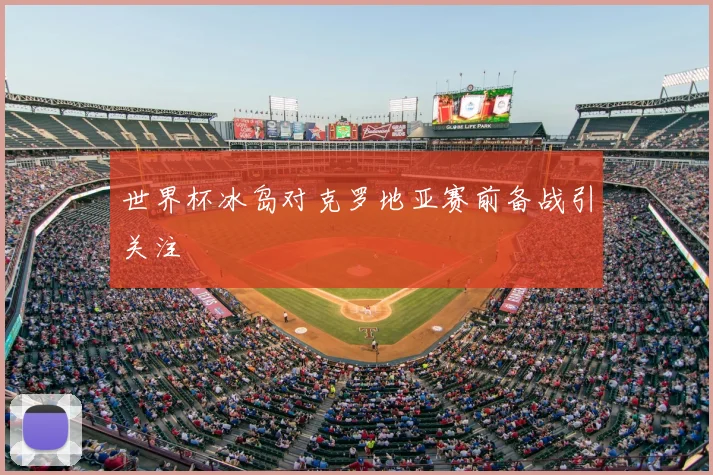 世界杯冰岛对克罗地亚赛前备战引关注
