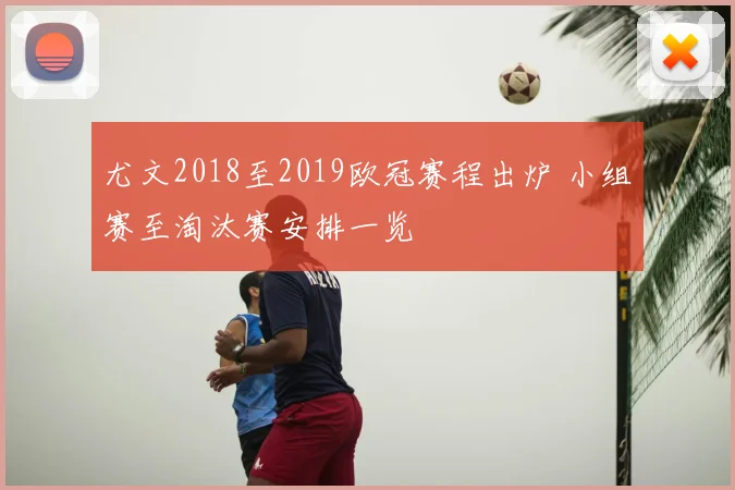 尤文2018至2019欧冠赛程出炉 小组赛至淘汰赛安排一览